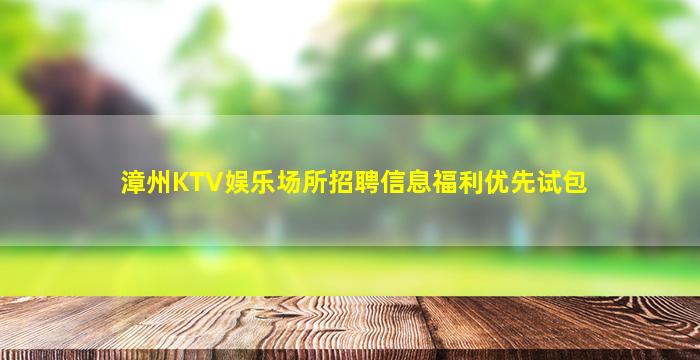 漳州KTV娱乐场所招聘信息福利优先试包